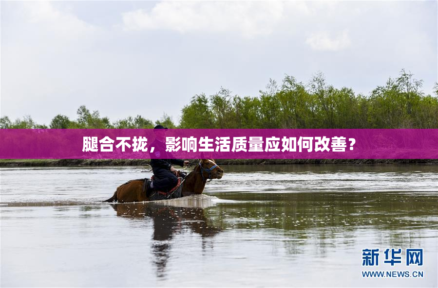 腿合不拢，影响生活质量应如何改善？