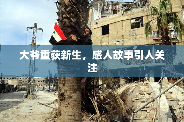 大爷重获新生，感人故事引人关注