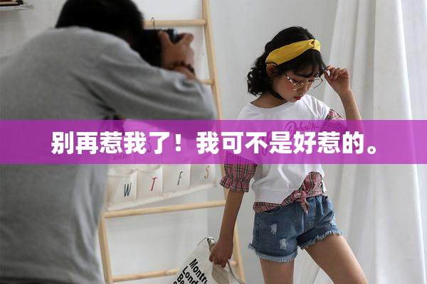 别再惹我了！我可不是好惹的。