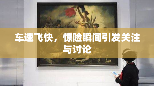 车速飞快，惊险瞬间引发关注与讨论