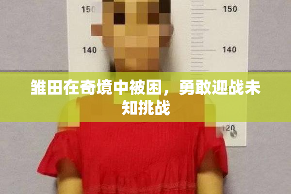 雏田在奇境中被困，勇敢迎战未知挑战