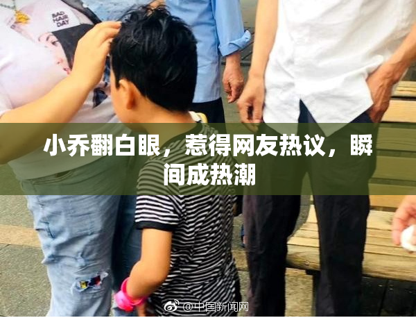 小乔翻白眼，惹得网友热议，瞬间成热潮
