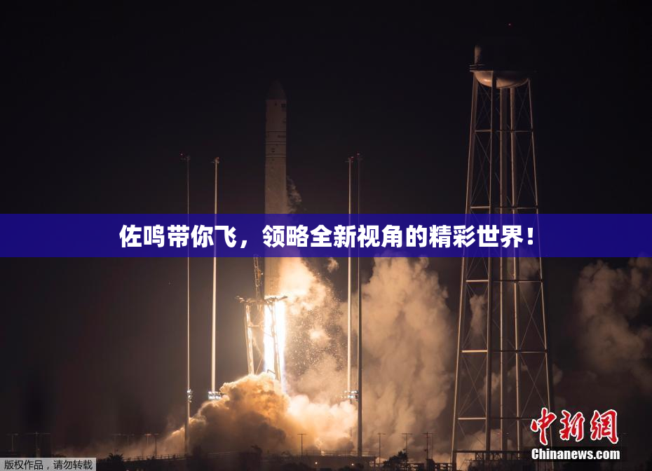 佐鸣带你飞，领略全新视角的精彩世界！