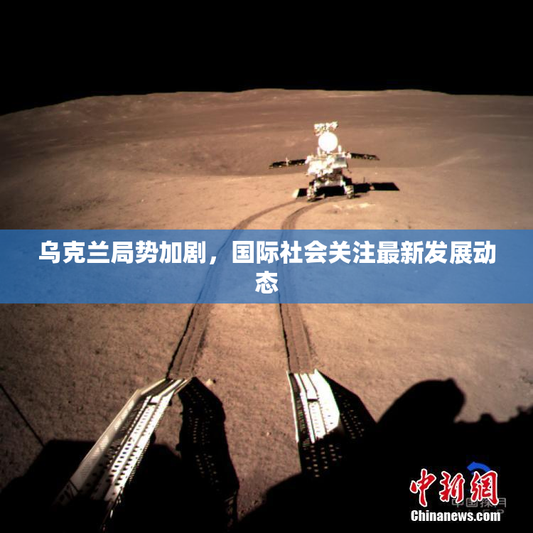 乌克兰局势加剧，国际社会关注最新发展动态