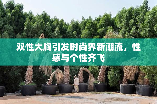 双性大胸引发时尚界新潮流，性感与个性齐飞