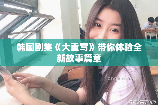 韩国剧集《大重写》带你体验全新故事篇章