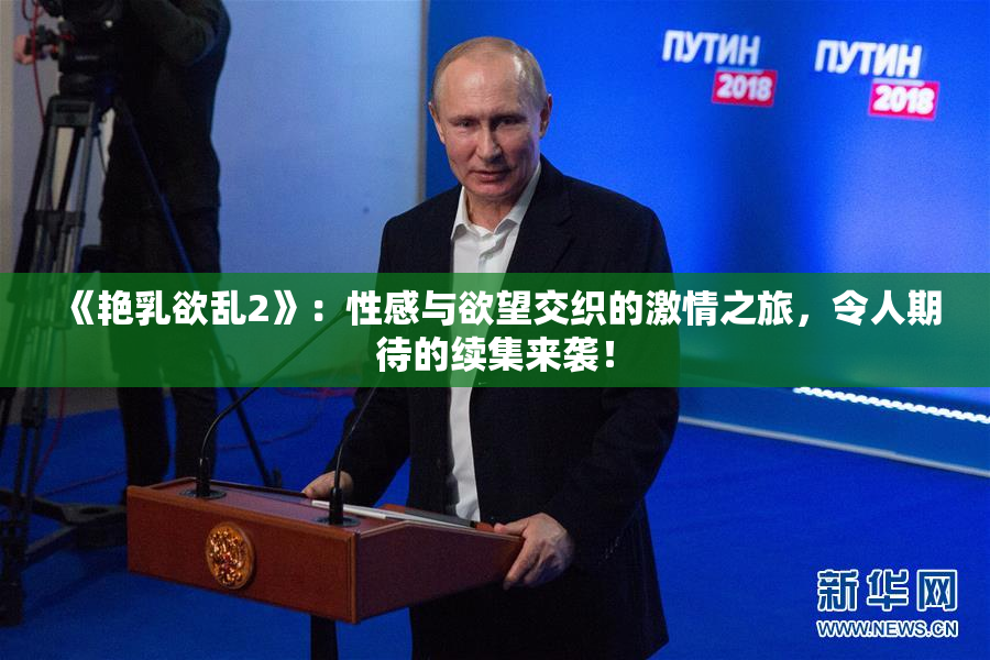 《艳乳欲乱2》：性感与欲望交织的激情之旅，令人期待的续集来袭！