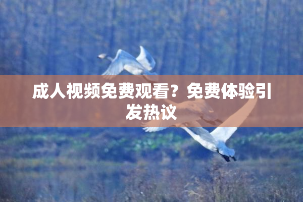 成人视频免费观看？免费体验引发热议
