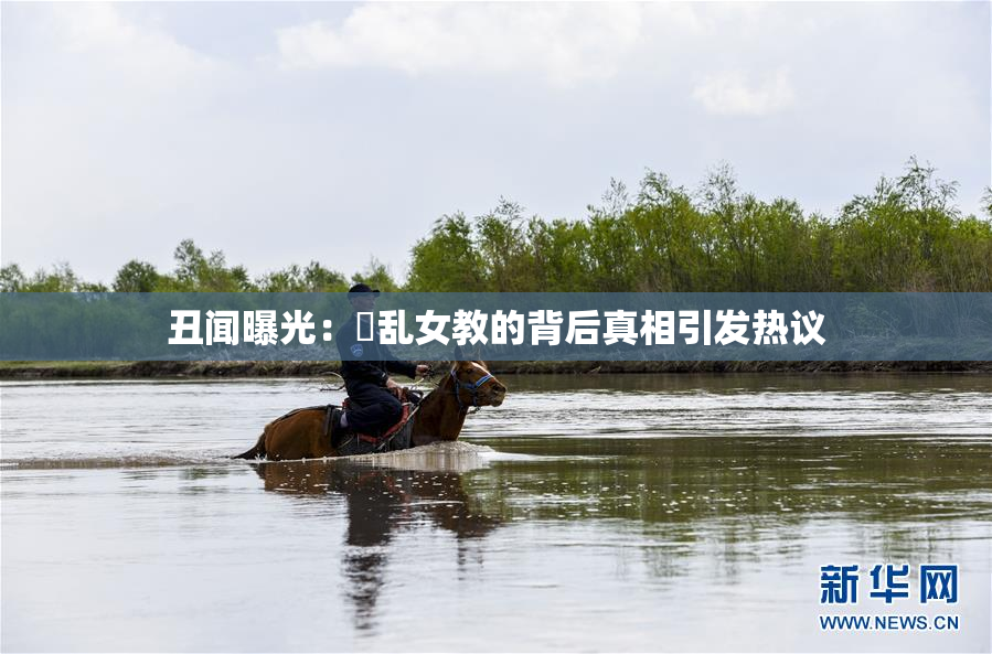 丑闻曝光：婬乱女教的背后真相引发热议