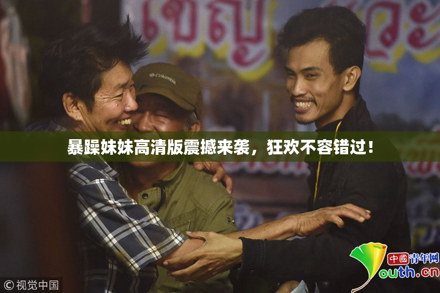 暴躁妹妹高清版震撼来袭，狂欢不容错过！