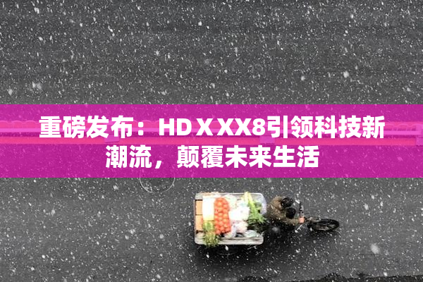 重磅发布：HDⅩXX8引领科技新潮流，颠覆未来生活