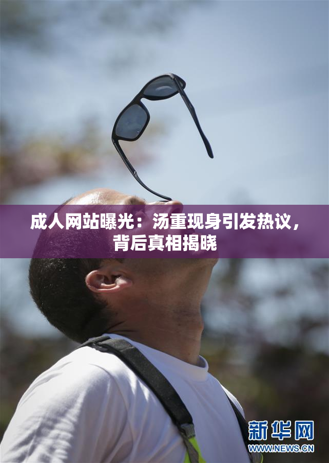 成人网站曝光：汤重现身引发热议，背后真相揭晓