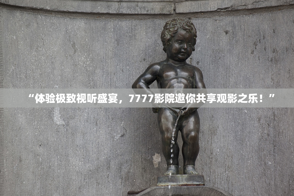 “体验极致视听盛宴，7777影院邀你共享观影之乐！”