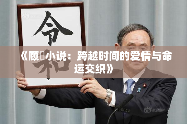 《顾嫚小说：跨越时间的爱情与命运交织》