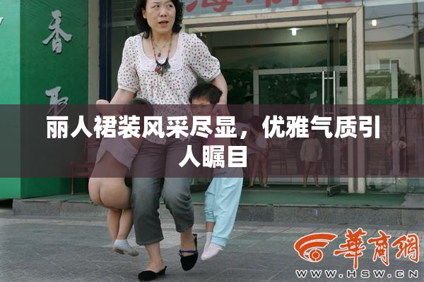 丽人裙装风采尽显，优雅气质引人瞩目