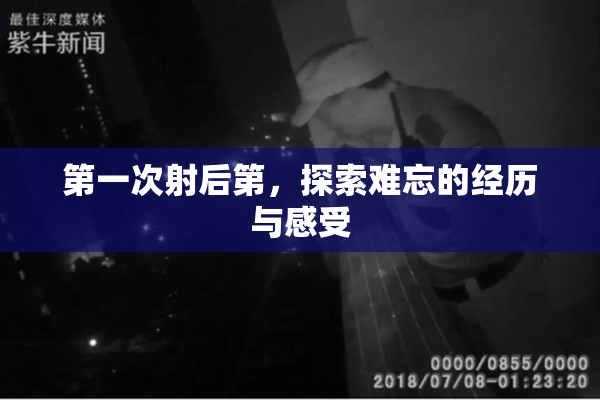 第一次射后第，探索难忘的经历与感受
