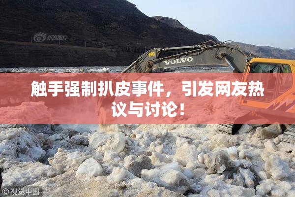 触手强制扒皮事件，引发网友热议与讨论！
