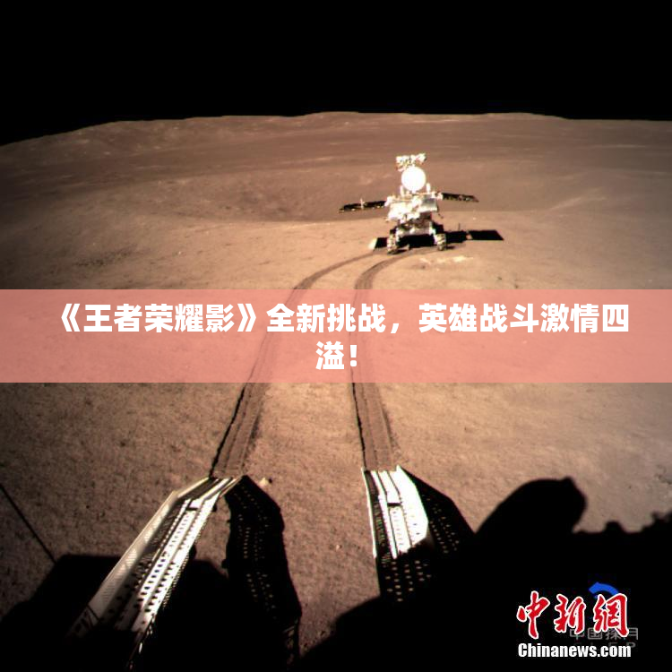 《王者荣耀影》全新挑战，英雄战斗激情四溢！
