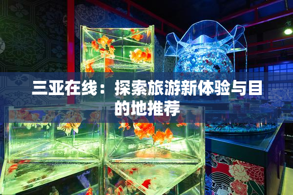 三亚在线：探索旅游新体验与目的地推荐