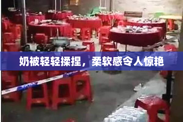 奶被轻轻揉捏，柔软感令人惊艳