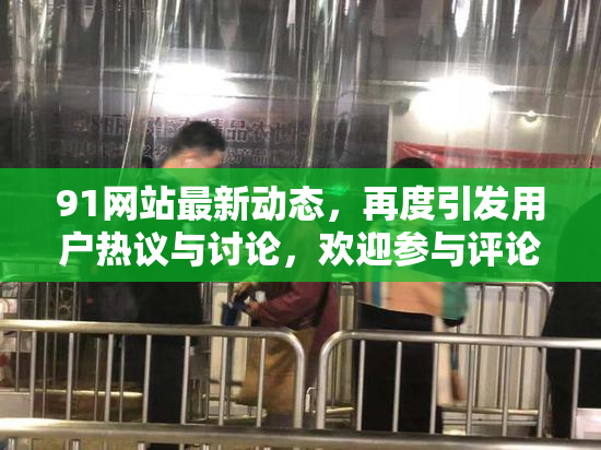 91网站最新动态，再度引发用户热议与讨论，欢迎参与评论！
