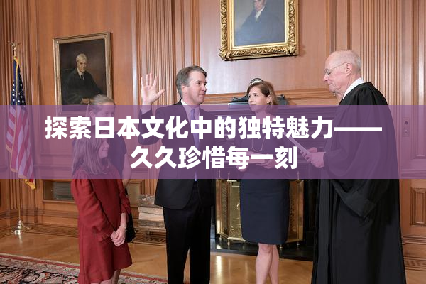 探索日本文化中的独特魅力——久久珍惜每一刻