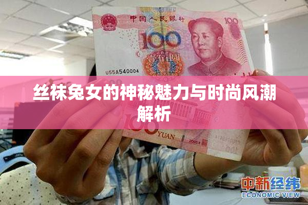 丝袜兔女的神秘魅力与时尚风潮解析