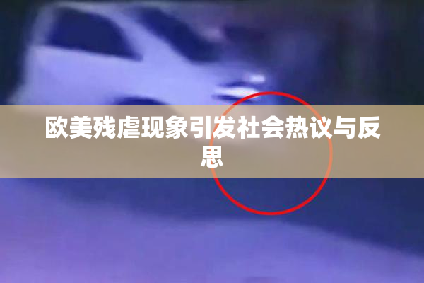 欧美残虐现象引发社会热议与反思
