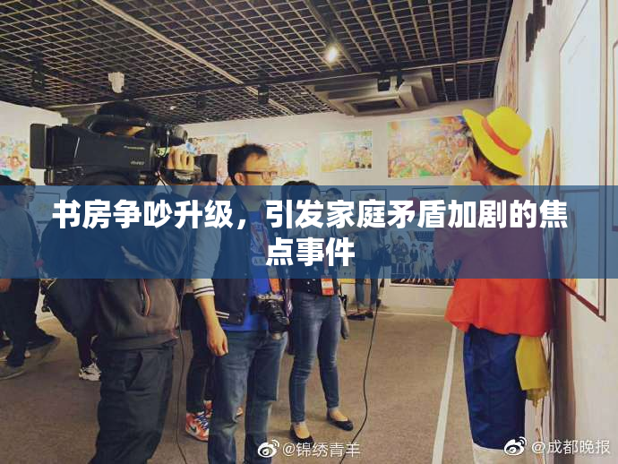 书房争吵升级，引发家庭矛盾加剧的焦点事件