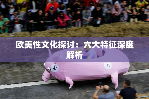 欧美性文化探讨：六大特征深度解析