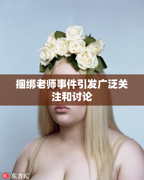 捆绑老师事件引发广泛关注和讨论