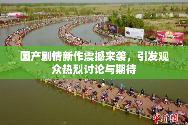 国产剧情新作震撼来袭，引发观众热烈讨论与期待
