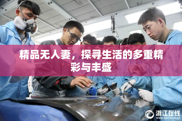 精品无人妻，探寻生活的多重精彩与丰盛