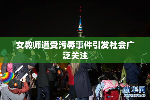 女教师遭受污辱事件引发社会广泛关注