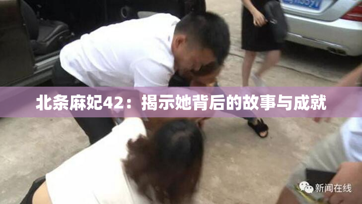 北条麻妃42：揭示她背后的故事与成就