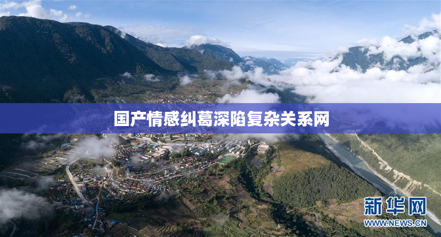 国产情感纠葛深陷复杂关系网