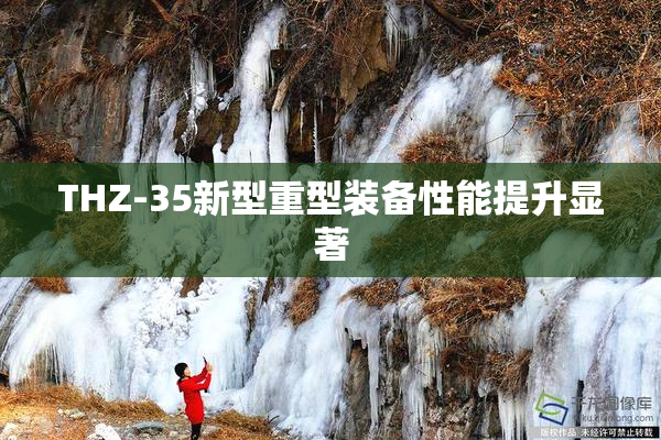 THZ-35新型重型装备性能提升显著