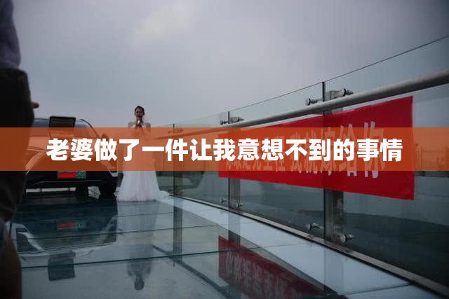 老婆做了一件让我意想不到的事情