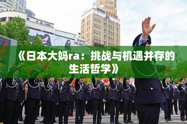 《日本大妈ra：挑战与机遇并存的生活哲学》