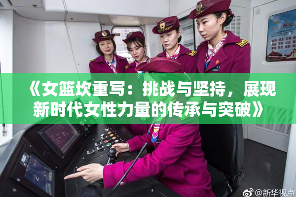 《女篮坎重写：挑战与坚持，展现新时代女性力量的传承与突破》