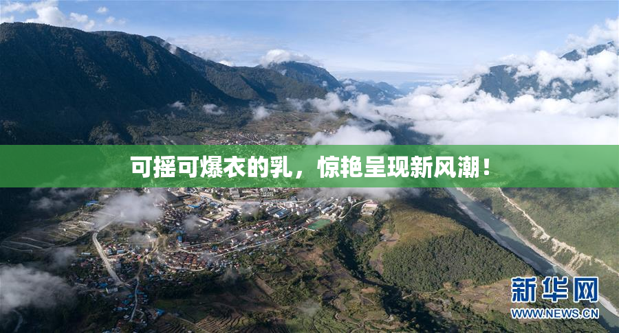 可摇可爆衣的乳，惊艳呈现新风潮！