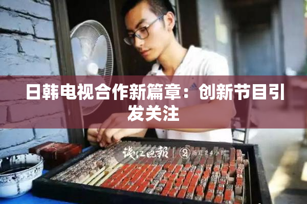 日韩电视合作新篇章：创新节目引发关注