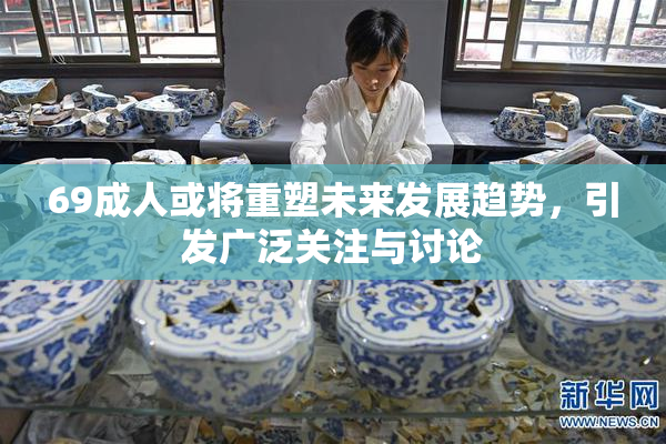69成人或将重塑未来发展趋势，引发广泛关注与讨论
