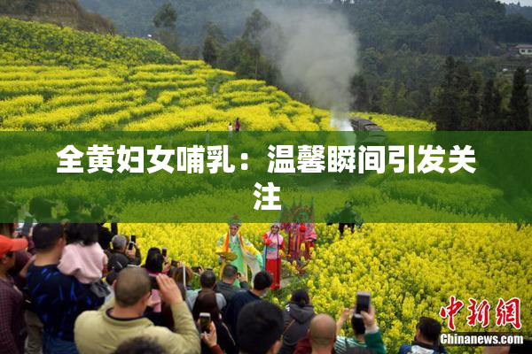 全黄妇女哺乳：温馨瞬间引发关注