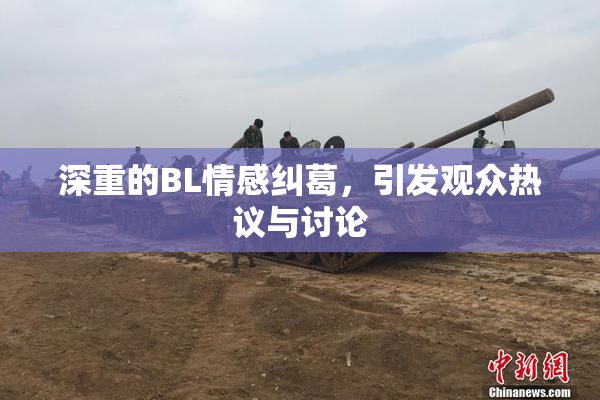 深重的BL情感纠葛，引发观众热议与讨论