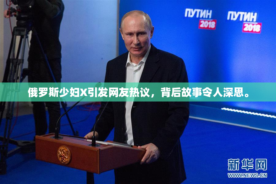 俄罗斯少妇X引发网友热议，背后故事令人深思。