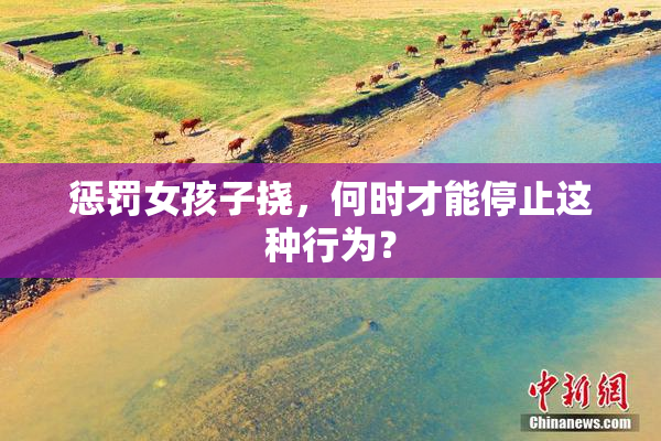 惩罚女孩子挠，何时才能停止这种行为？
