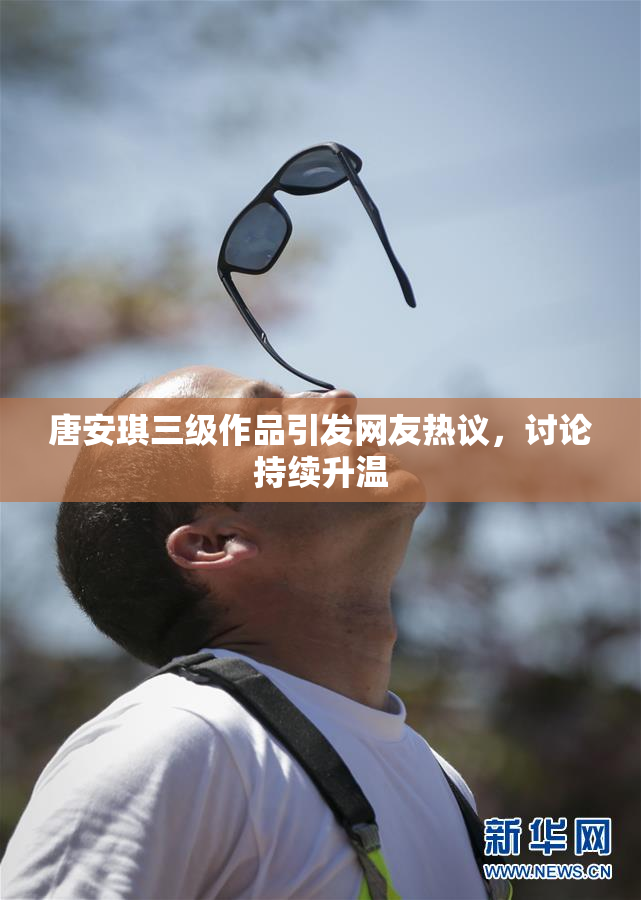 唐安琪三级作品引发网友热议，讨论持续升温