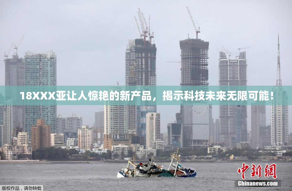 18XXX亚让人惊艳的新产品，揭示科技未来无限可能！