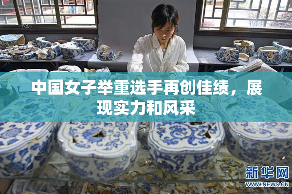 中国女子举重选手再创佳绩，展现实力和风采